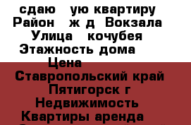 сдаю 1-ую квартиру › Район ­ ж.д. Вокзала › Улица ­ кочубея › Этажность дома ­ 5 › Цена ­ 12 000 - Ставропольский край, Пятигорск г. Недвижимость » Квартиры аренда   . Ставропольский край,Пятигорск г.